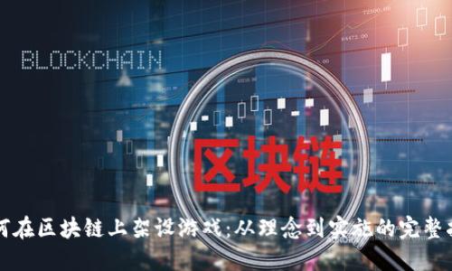 如何在区块链上架设游戏：从理念到实施的完整指南