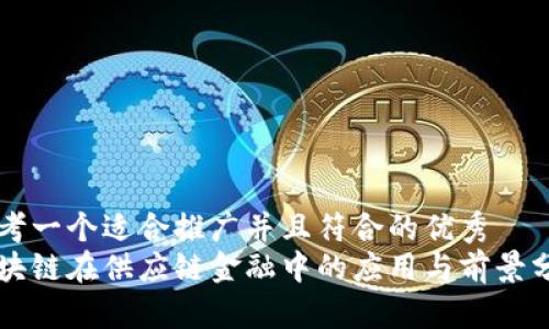 思考一个适合推广并且符合的优秀
区块链在供应链金融中的应用与前景分析
