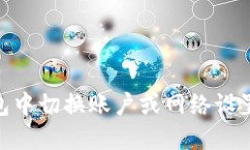 如何在IM钱包中切换账户或网络设置：全方位指南