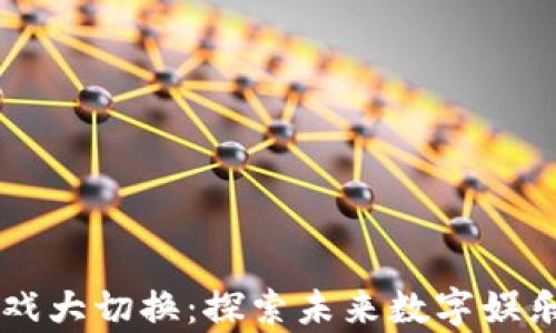 区块链游戏大切换:探索未来数字娱乐的新篇章