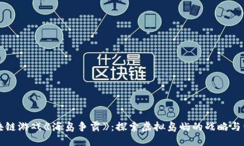 Title: 区块链游戏《海岛争霸》：探索虚拟岛屿的战略与经济新纪元