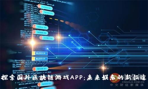 探索国外区块链游戏APP：未来娱乐的新征途
