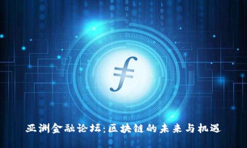 亚洲金融论坛：区块链的未来与机遇