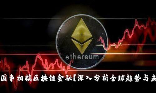 为何各国争相搞区块链金融？深入分析全球趋势与未来发展