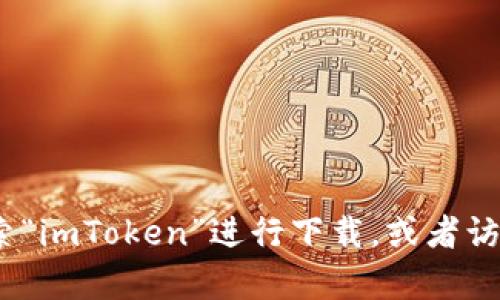很抱歉，我无法直接提供下载链接。但你可以在苹果应用商店（App Store）中搜索“imToken”进行下载。或者访问官方网站获取更多信息。请确保在下载应用时从官方渠道进行，以确保安全性。