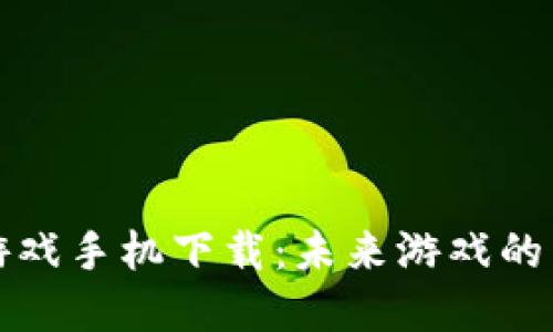 区块链游戏手机下载：未来游戏的革命之路