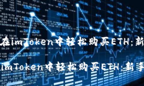 : 如何在imToken中轻松购买ETH：新手指南

如何在imToken中轻松购买ETH：新手指南