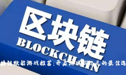 区块链赋能游戏推荐：开启游戏新纪元的最佳选择