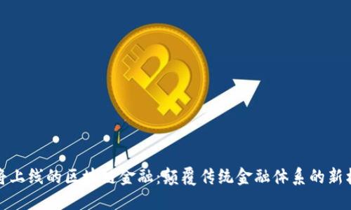 即将上线的区块链金融：颠覆传统金融体系的新机遇