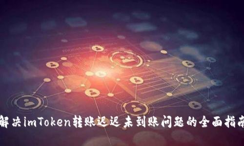 解决imToken转账迟迟未到账问题的全面指南
