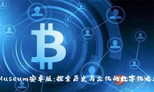 iMuseum安卓版：探索历史与文化的数字化之旅