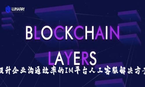 提升企业沟通效率的IM平台人工客服解决方案
