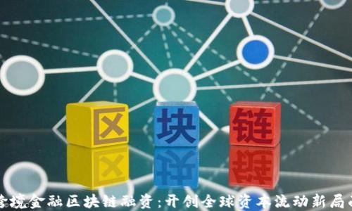 
跨境金融区块链融资：开创全球资本流动新局面