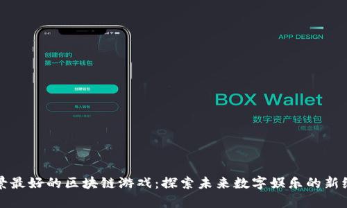 前景最好的区块链游戏：探索未来数字娱乐的新纪元