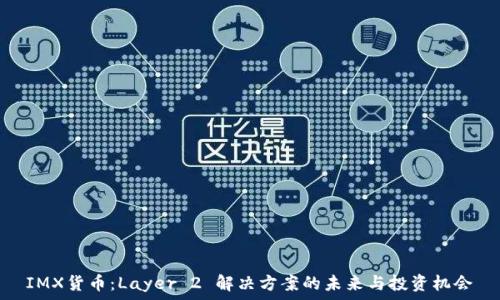   
IMX货币：Layer 2 解决方案的未来与投资机会