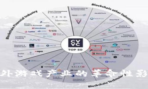 : 区块链在国外游戏产业的革命性影响与未来趋势