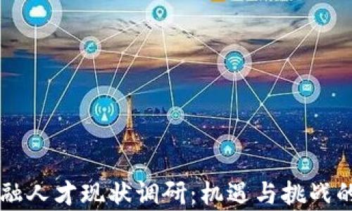 
区块链金融人才现状调研：机遇与挑战的深度分析