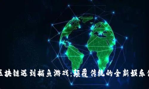 当区块链遇到捕鱼游戏：颠覆传统的全新娱乐体验