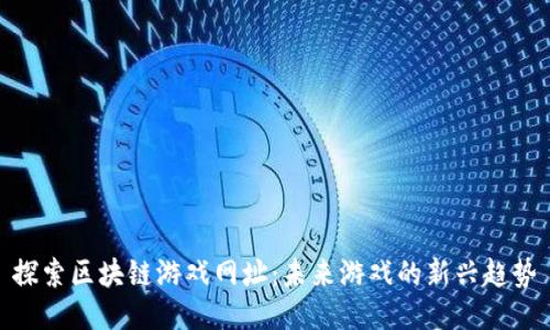 探索区块链游戏网址：未来游戏的新兴趋势