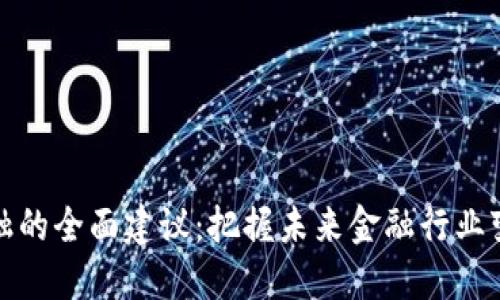 区块链金融的全面建议：把握未来金融行业变革的关键