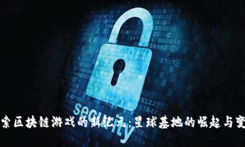 探索区块链游戏的新纪元：星球基地的崛起与变革