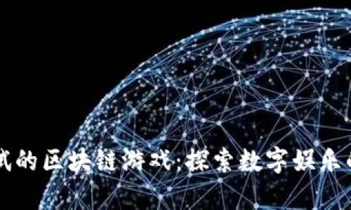 即将测试的区块链游戏：探索数字娱乐的新前沿