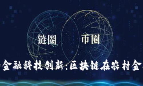 推动农村发展的金融科技创新：区块链在农村金融中的应用探讨