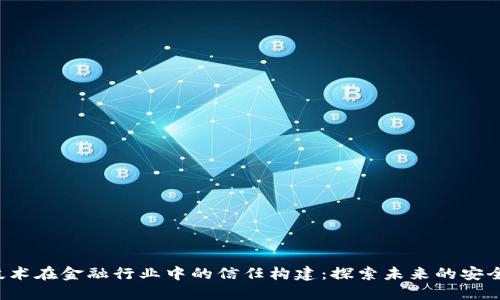 区块链技术在金融行业中的信任构建：探索未来的安全交易模式