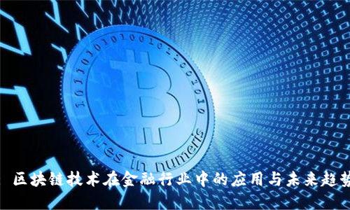 : 区块链技术在金融行业中的应用与未来趋势