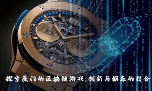  探索厦门的区块链游戏：创新与娱乐的结合