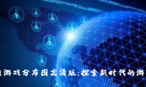 区块链游戏分布图高清版：探索新时代的游戏生态