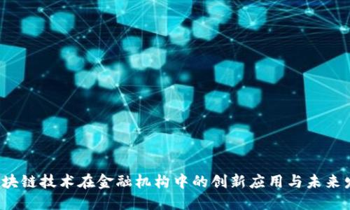  区块链技术在金融机构中的创新应用与未来发展