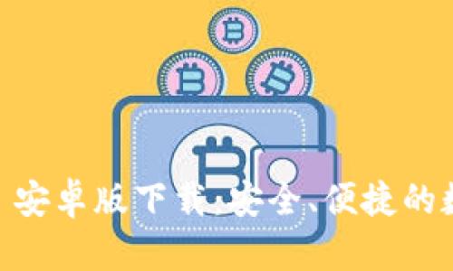 : 探索 imToken 安卓版下载：安全、便捷的数字资产管理工具