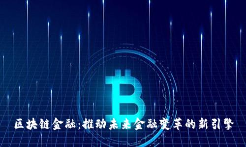 区块链金融：推动未来金融变革的新引擎