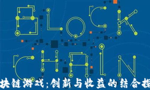 
区块链游戏：创新与收益的结合探讨