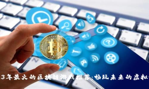 2023年最火的区块链游戏推荐：畅玩未来的虚拟世界