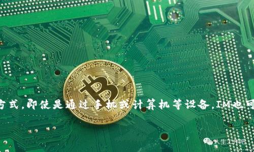 IM通常是即时通讯（Instant Messaging）的缩写，它指的是通过网络或其他电子手段进行实时文本、语音或视频通讯的方式。即使是通过手机或计算机等设备，IM也可以实现人与人之间的即时交流。职场中，IM工具如Slack、Microsoft Teams、Zoom等日渐普及，成为团队沟通的重要工具。

如果你有关于IM的具体问题或需要更深入的讨论，请告诉我！