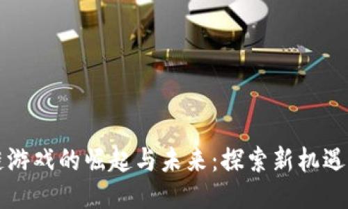 区块链游戏的崛起与未来：探索新机遇与挑战
