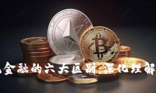 区块链与传统金融的六大区别：深化理解未来金融格局