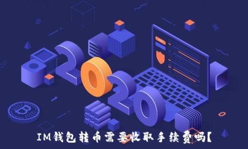   
IM钱包转币需要收取手续费吗？