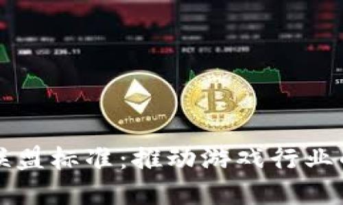 区块链游戏联盟标准：推动游戏行业的创新与发展