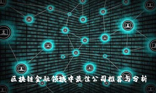 区块链金融领域中最佳公司推荐与分析