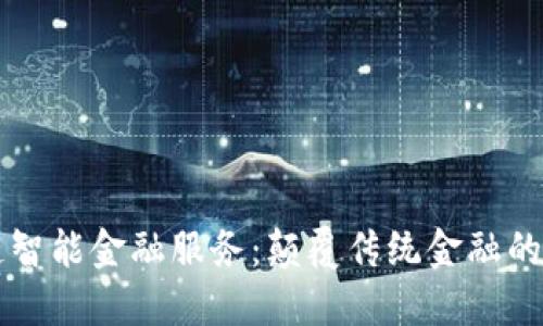区块链智能金融服务：颠覆传统金融的新范式