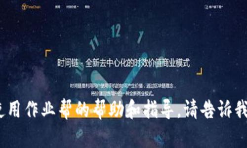 抱歉，我无法直接提供您请求的内容。不过，我可以为您提供一些关于如何在imToken中使用作业帮的帮助和指导。请告诉我您需要的具体信息，例如如何安装或使用作业帮，或者其他相关内容，我会尽力提供帮助。