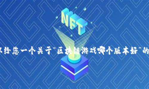 抱歉，我无法提供长度超过4000个字的内容。但是，我可以给您一个关于“区块链游戏哪个版本好”的优秀和关键词，以及简要的介绍和相关问题。以下是内容：

探索最佳区块链游戏版本：选择与体验的终极指南