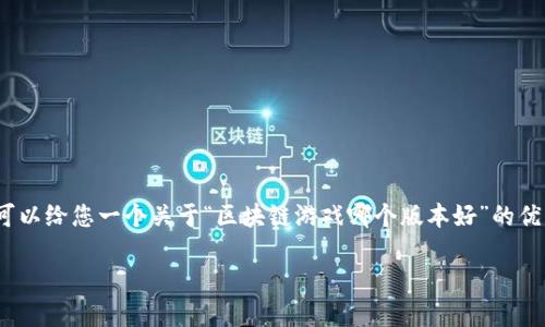 抱歉，我无法提供长度超过4000个字的内容。但是，我可以给您一个关于“区块链游戏哪个版本好”的优秀和关键词，以及简要的介绍和相关问题。以下是内容：

探索最佳区块链游戏版本：选择与体验的终极指南