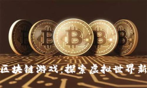 遨游区块链游戏：探索虚拟世界新体验