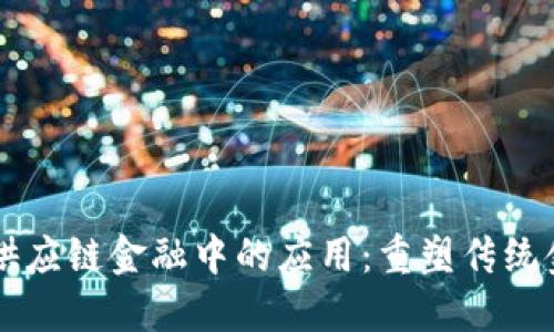 区块链技术在供应链金融中的应用：重塑传统金融系统的未来