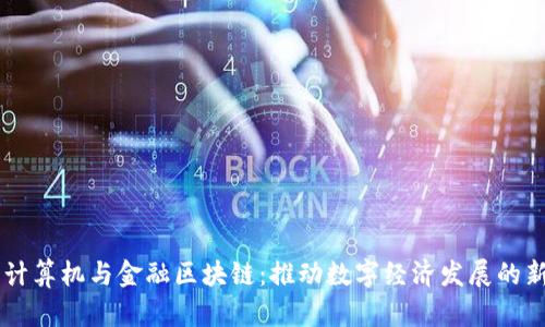 成电计算机与金融区块链：推动数字经济发展的新动力
