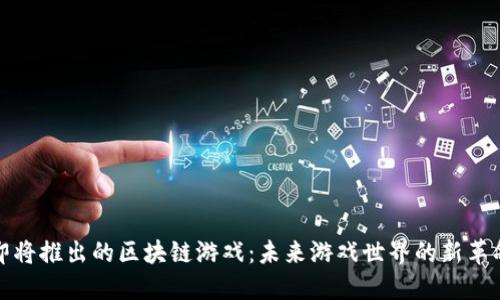 即将推出的区块链游戏：未来游戏世界的新革命